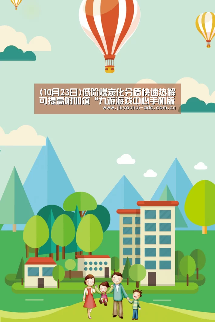 (10月23日)低阶煤炭化分质快速热解可提高附加值“九游游戏中心手机版”(图2) 九游游戏盒子下载