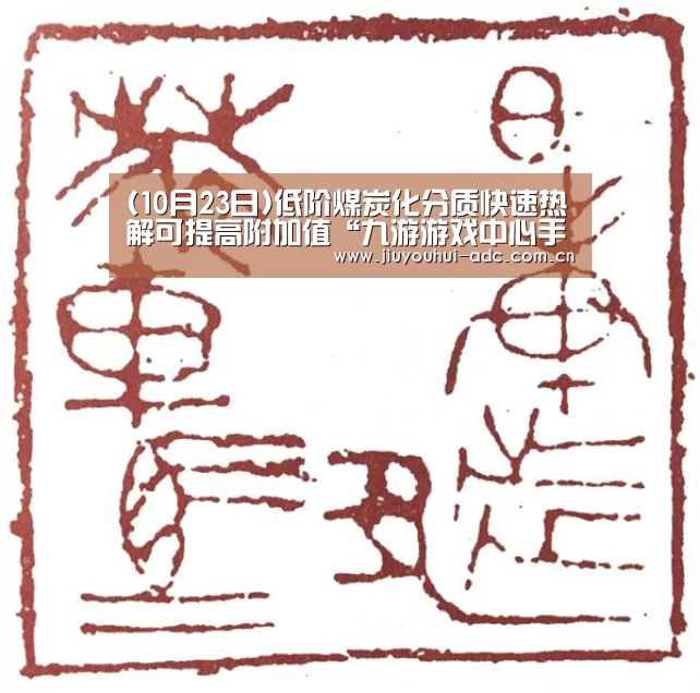 (10月23日)低阶煤炭化分质快速热解可提高附加值“九游游戏中心手机版”(图3) 九游游戏中心手机版