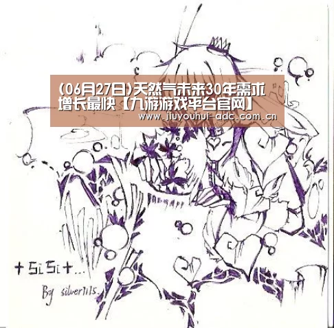 (06月27日)天然气未来30年需求增长最快【九游游戏平台官网】(图1) 九游官网下载