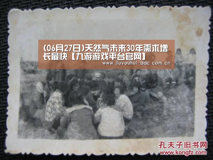 (06月27日)天然气未来30年需求增长最快【九游游戏平台官网】(图2) 九游游戏平台官网
