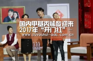 国内甲基丙烯酸迎来2017年“开门红”-九游游戏盒子下载(图2) 九游游戏平台官网