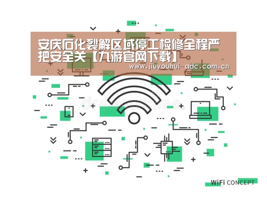安庆石化裂解区域停工检修全程严把安全关【九游官网下载】(图2) 九游游戏盒子下载